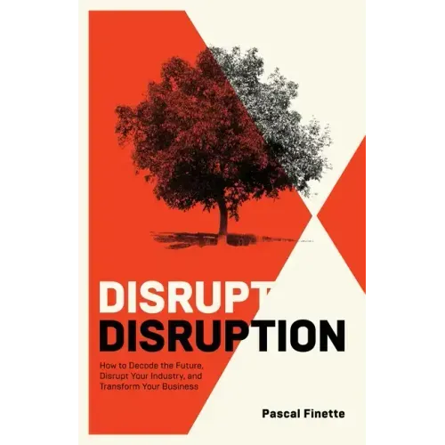 Disrupt Disruption: How to Decode the Future, Disrupt Your Industry, and Transform Your Business