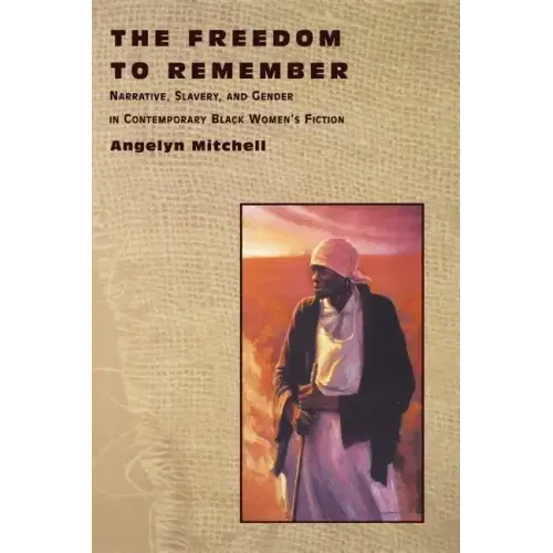 The Freedom to Remember: Narrative, Slavery, and Gender in Contemporary Black Women's Fiction