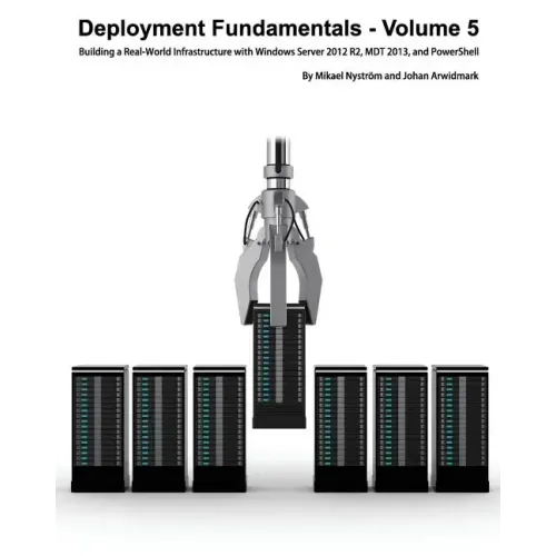 Deployment Fundamentals, Volume 5: Building a Real-World Infrastructure with Windows Server 2012 R2, Mdt 2013, and Powershell