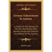 German Achievements in America: A Tribute to the Memory of the Men and Women Who Worked, Fought and Died for the Welfare of This Country
