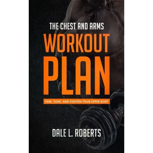 The Chest and Arms Workout Plan: Firm, Tone, and Tighten Your Upper Body