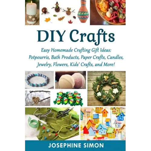 DIY Crafts: Easy Homemade Crafting Ideas: Potpourris, Bath Products, Holiday Crafts, Candles, Jewelry, Flowers, Kid's Crafts, and More!