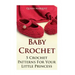 Baby Crochet: 5 Crochet Patterns For Your Little Princess