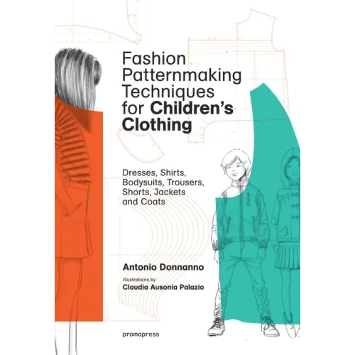 Fashion Patternmaking Techniques for Children's Clothing: Dresses, Shirts, Bodysuits, Trousers, Jackets and Coats