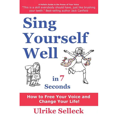 Sing Yourself Well in 7 Seconds: How to FREE Your VOICE and Change Your LIFE