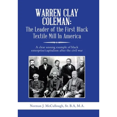 Warren Clay Coleman: the Leader of the First Black Textile Mill in America: A Clear Unsung Example of Black Enterprise/Capitalism After the Civil War