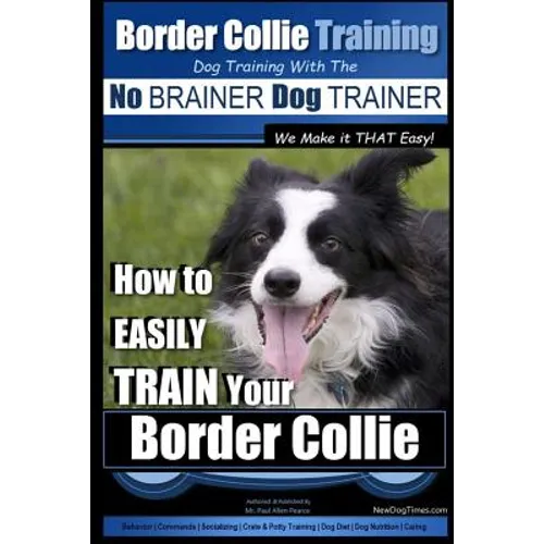 Border Collie Training Dog Training with the No BRAINER Dog TRAINER We Make it THAT Easy!: How To EASILY TRAIN Your Border Collie
