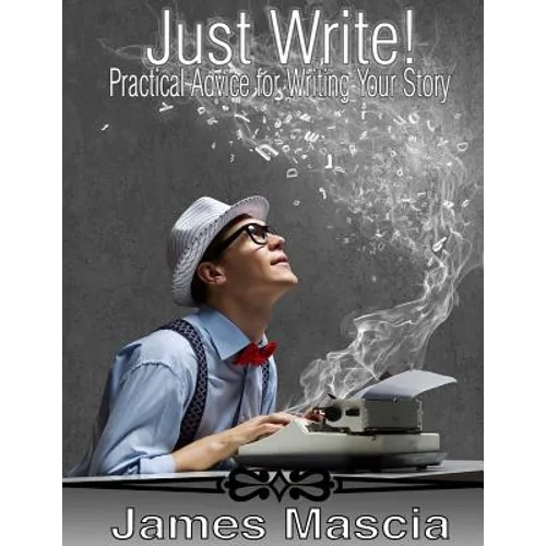 Just Write!: Practical Advice for Writing Your Story