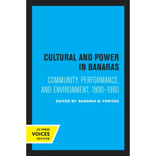 Culture and Power in Banaras: Community, Performance, and Environment, 1800-1980