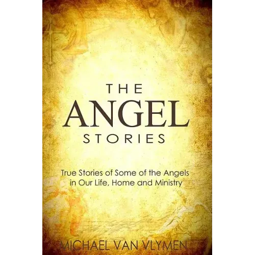 The Angel Stories: True Stories of Some of the Angels in our Life, Home and Ministry