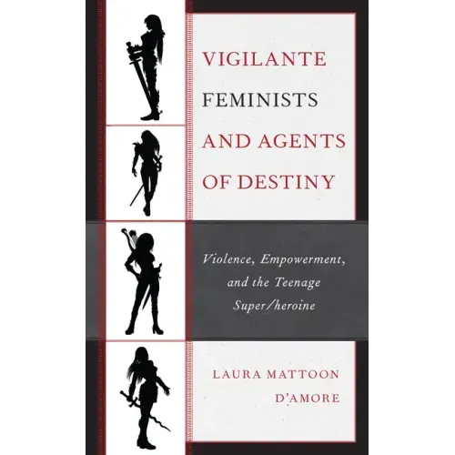 Vigilante Feminists and Agents of Destiny: Violence, Empowerment, and the Teenage Super/heroine