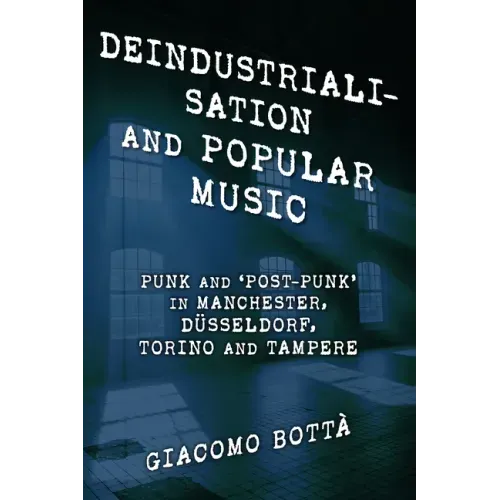 Deindustrialisation and Popular Music: Punk and 'Post-Punk' in Manchester, Düsseldorf, Torino and Tampere