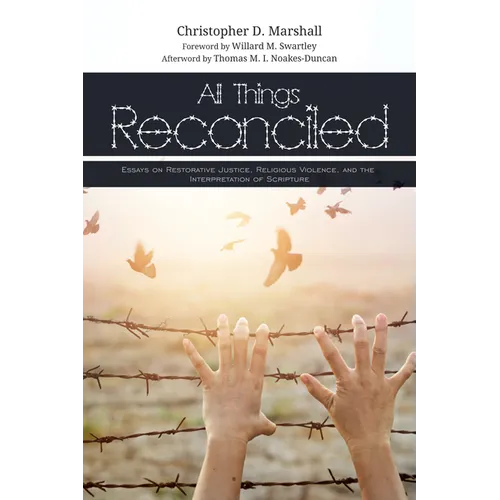 All Things Reconciled: Essays on Restorative Justice, Religious Violence, and the Interpretation of Scripture