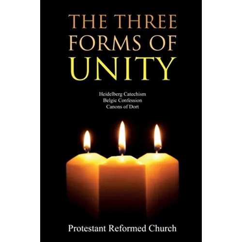The Three Forms of Unity: Heidelberg Catechism, Belgic Confession, Canons of Dort