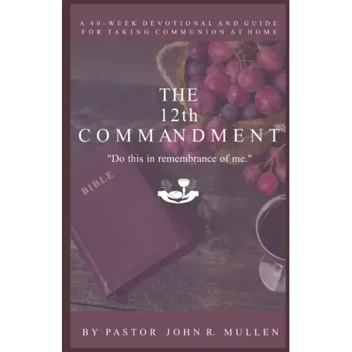 The 12th Commandment: A 40-Week Devotional and Guide for Taking Communion at Home