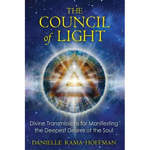 The Council of Light: Divine Transmissions for Manifesting the Deepest Desires of the Soul
