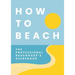 How to Beach: The Professional Beachgoer's Guidebook