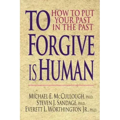 To Forgive Is Human: How to Put Your Past in the Past