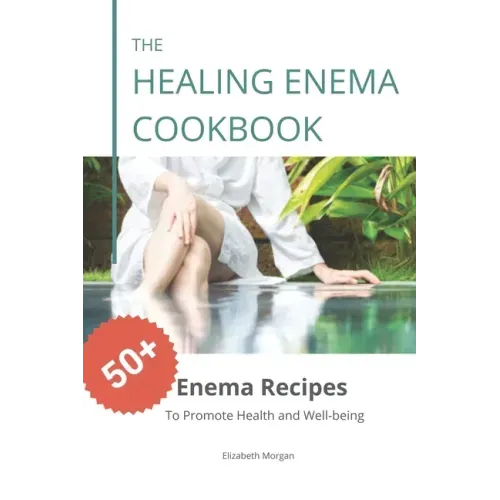 The Healing Enema Cookbook: 50+ Enema Recipes to Promote Health and Well-being