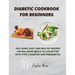 Diabetic Cookbook for Beginners: 400] Quick, Easy and Healthy Recipes for Balanced Meals to Live Better with Type 2 Diabetes and Prediabetes.