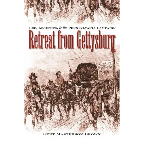 Retreat from Gettysburg: Lee, Logistics, and the Pennsylvania Campaign