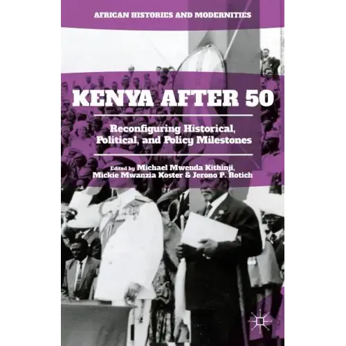 Kenya After 50: Reconfiguring Historical, Political, and Policy Milestones