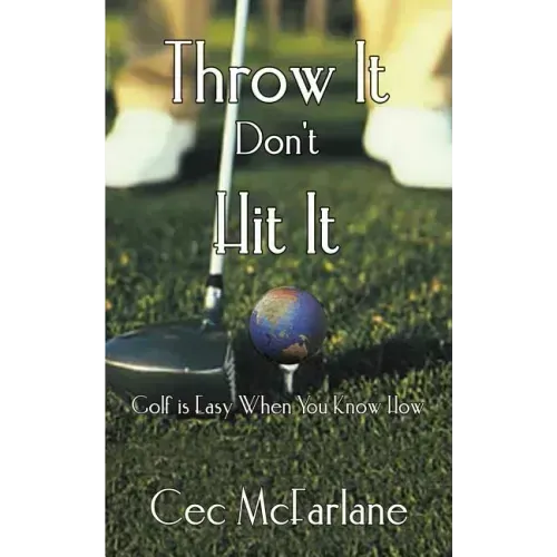 Throw It Don't Hit It: Golf is Easy When You Know How