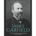 James Garfield: The Life and Legacy of the Second President to Be Assassinated