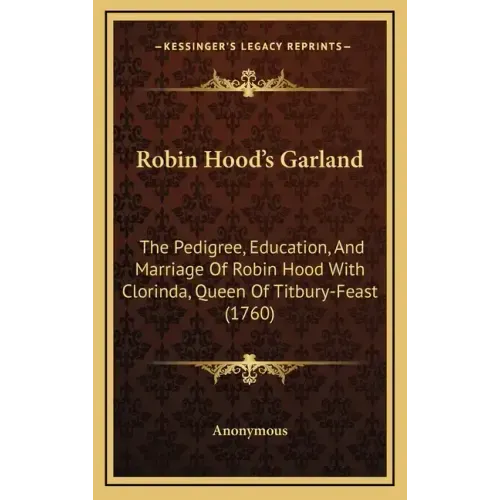 Robin Hood's Garland: The Pedigree, Education, and Marriage of Robin Hood with Clorinda, Queen of Titbury-Feast (1760)
