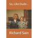 So, Like Dude...: What it Was Like Growing up in the San Fernando Valley in the 50's, 60's and 70's
