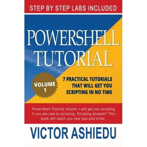 Powershell Tutorial Volume 1: 7 Practical Tutorials That Will Get You Scripting In No Time