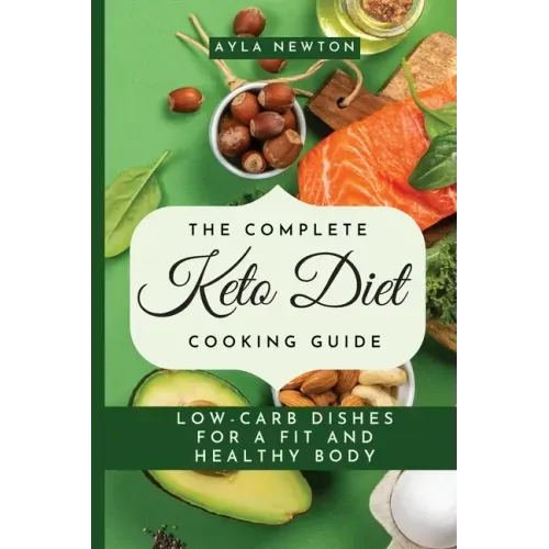 The Complete Keto Diet Cooking Guide: Low-carb dishes for a fit and healthy body
