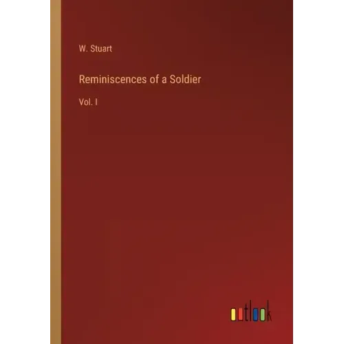 Reminiscences of a Soldier: Vol. I