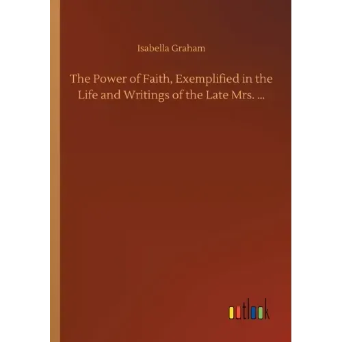 The Power of Faith, Exemplified in the Life and Writings of the Late Mrs. ...