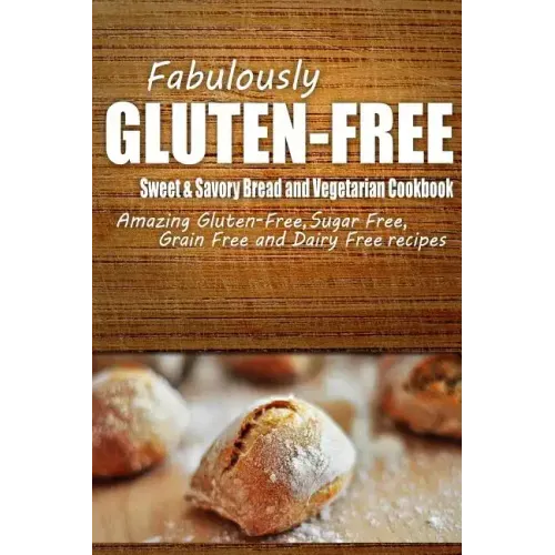Fabulously Gluten-Free - Sweet & Savory Breads and Vegetarian Cookbook: Yummy Gluten-Free Ideas for Celiac Disease and Gluten Sensitivity