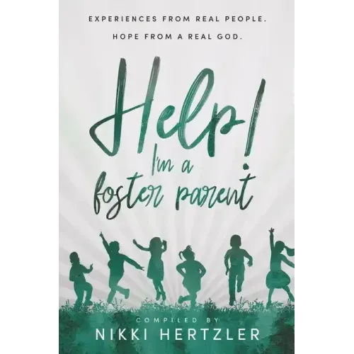 Help! I'm a Foster Parent: Experiences from Real People. Hope from a Real God.