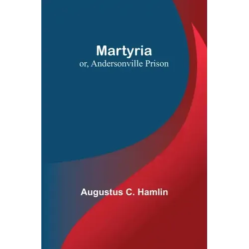 Martyria; or, Andersonville Prison