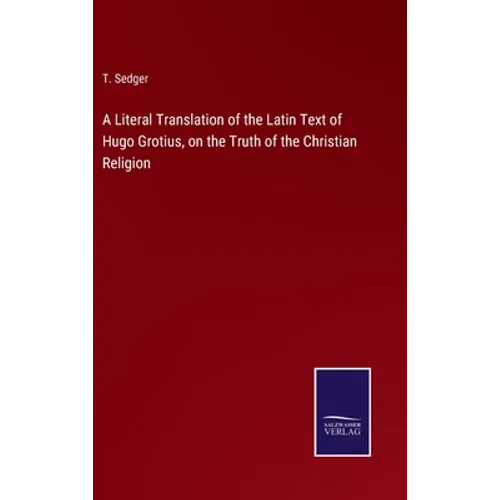 A Literal Translation of the Latin Text of Hugo Grotius, on the Truth of the Christian Religion