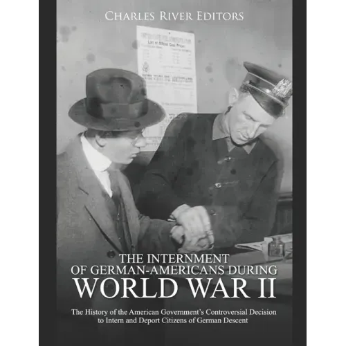 The Internment of German-Americans during World War II: The History of the American Government's Controversial Decision to Intern and Deport Citizens
