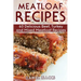 Meatloaf Recipes: Make Delicious Homemade Meatloaf with this Cookbook, Beef, Mixed Meat, Turkey, Impress Friends and Family with these M