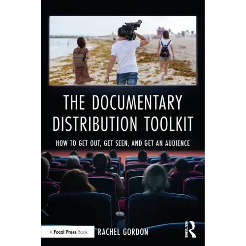 The Documentary Distribution Toolkit: How to Get Out, Get Seen, and Get an Audience