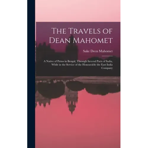 The Travels of Dean Mahomet: a Native of Patna in Bengal, Through Several Parts of India, While in the Service of the Honourable the East India Compan