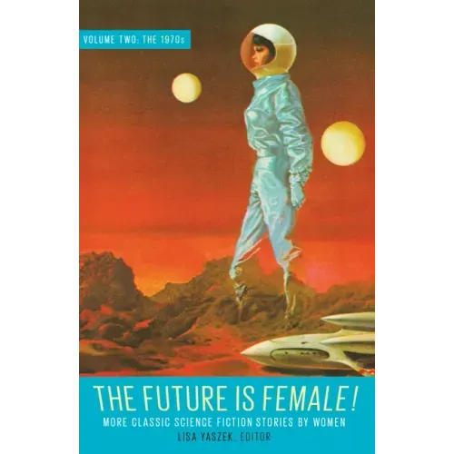 The Future Is Female! Volume Two, the 1970s: More Classic Science Fiction Stories by Women: A Library of America Special Publication
