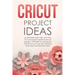 Cricut Project Ideas: An illustrated guide with 35 Cricut projects explained step by step plus 100 DIY ideas to inspire you.