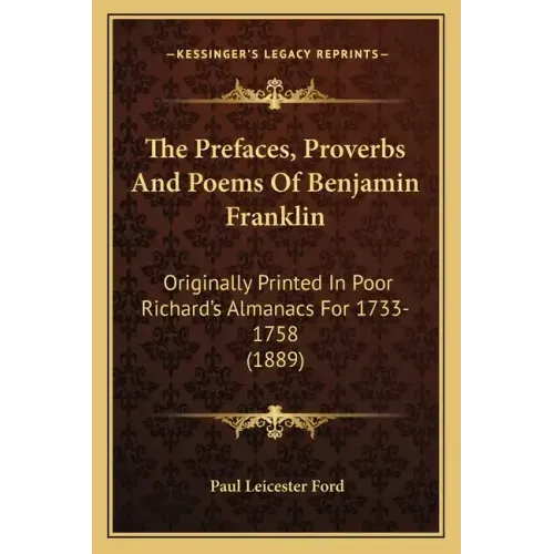 The Prefaces, Proverbs And Poems Of Benjamin Franklin: Originally Printed In Poor Richard's Almanacs For 1733-1758 (1889)