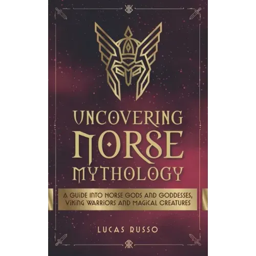 Uncovering Norse Mythology: A Guide Into Norse Gods and Goddesses, Viking Warriors and Magical Creatures