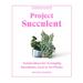 Project Succulent: Genius Ideas for Arranging Succulents, Cacti & Air Plants