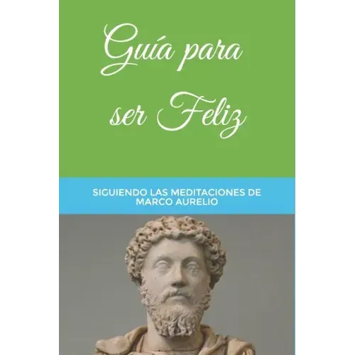 Guía para ser Feliz: Siguiendo las Meditaciones de Marco Aurelio