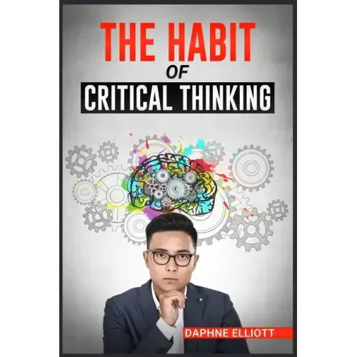 The Habit of Critical Thinking: Change Your Mind and Sharpen Your Thoughts With These Powerful Routines (2022 Guide for Beginners)