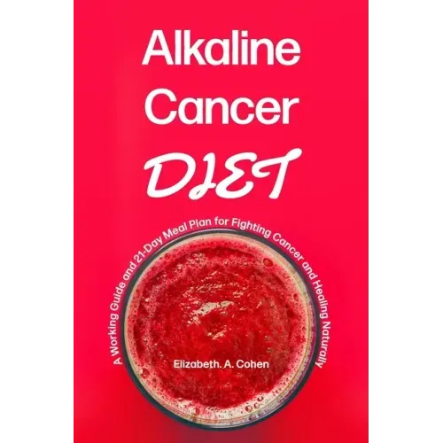 Alkaline Cancer Diet: A Working Guide and 21-Day Meal Plan for Fighting Cancer and Healing Naturally